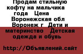 Продам стильную кофту на мальчика 2-4 года › Цена ­ 650 - Воронежская обл., Воронеж г. Дети и материнство » Детская одежда и обувь   